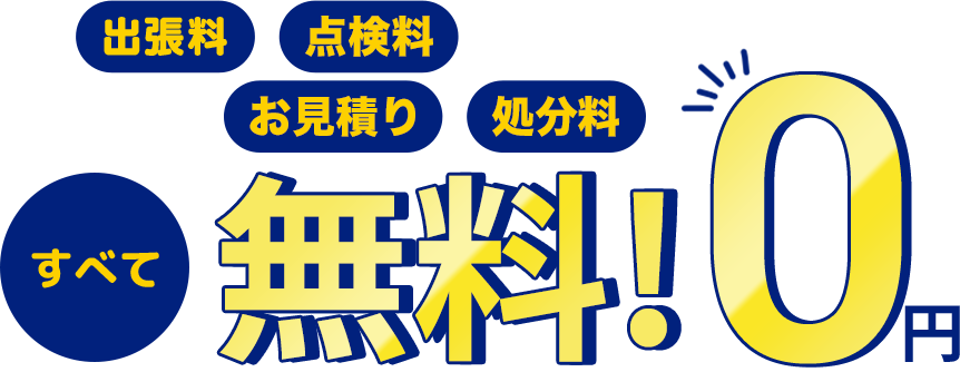 出張料 点検料 お見積り 処分料 すべて無料！0円