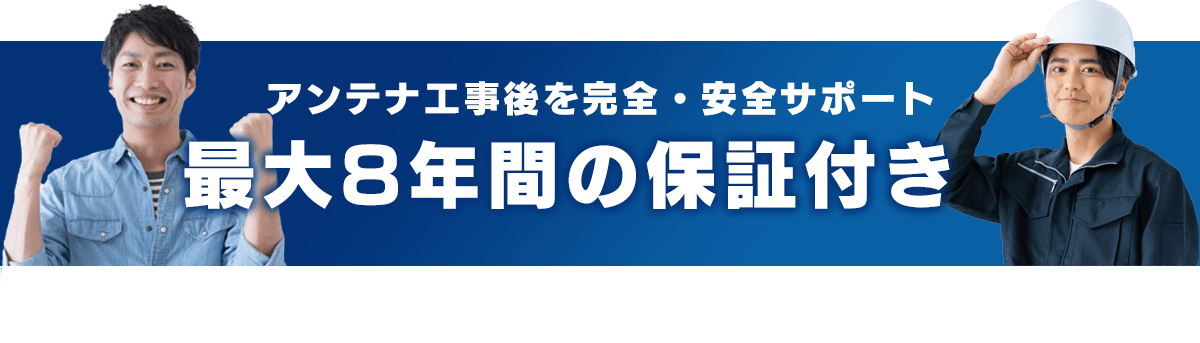 アンテナ工事後を完全・安全サポート最大8年間の保証付き