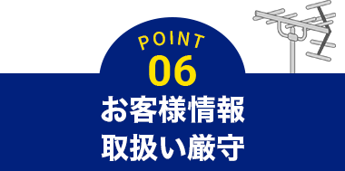 POINT06 お客様情報取扱い厳守