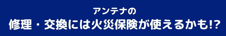 アンテナの修理・交換には火災保険が使えるかも!?