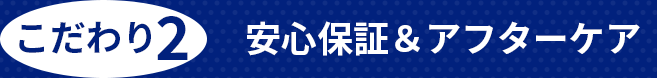 こだわり2 安心保証＆アフターケア