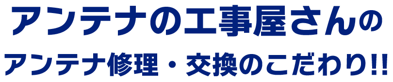 アンテナの工事屋さんのアンテナ修理・交換のこだわり!!